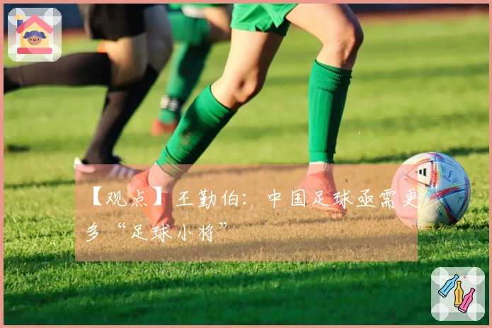 【观点】王勤伯：中国足球亟需更多“足球小将”