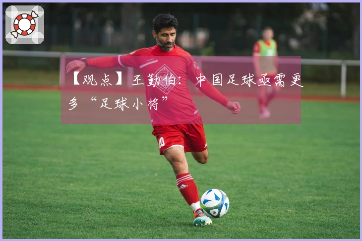 【观点】王勤伯：中国足球亟需更多“足球小将”